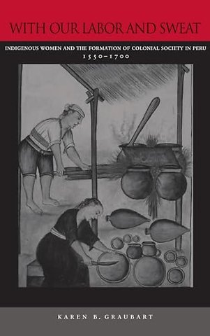 With Our Labor and Sweat – Indigenous Women and the Formation of Colonial Society in Peru, 1550–1700