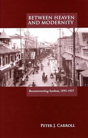 Between Heaven and Modernity – Reconstructing Suzhou, 1895–1937