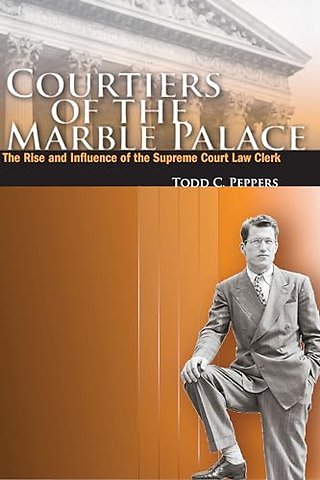Courtiers of the Marble Palace – The Rise and Influence of the Supreme Court Law Clerk
