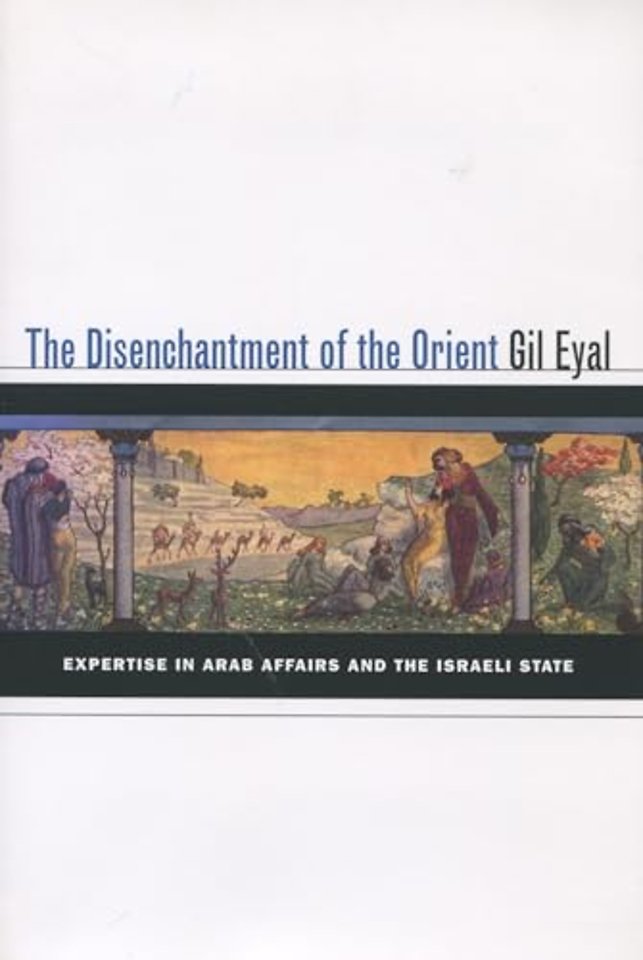 The Disenchantment of the Orient – Expertise in Arab Affairs and the Israeli State