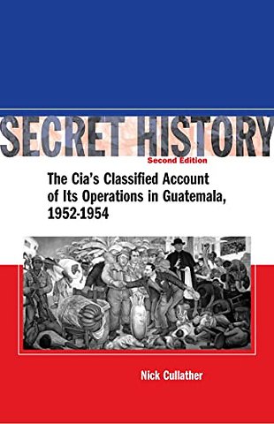 Secret History, Second Edition – The CIA`s Classified Account of Its Operations in Guatemala, 1952–1954