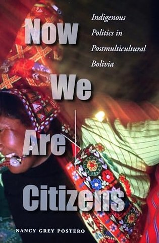 Now We Are Citizens – Indigenous Politics in Postmulticultural Bolivia