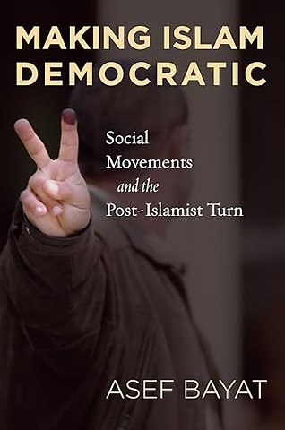 Making Islam Democratic – Social Movements and the Post–Islamist Turn