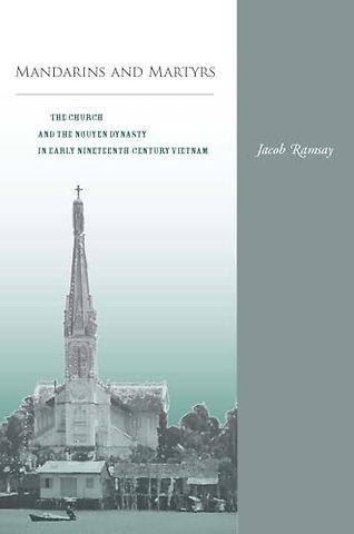 Mandarins and Martyrs – The Church and the Nguyen Dynasty in Early Nineteenth–Century Vietnam