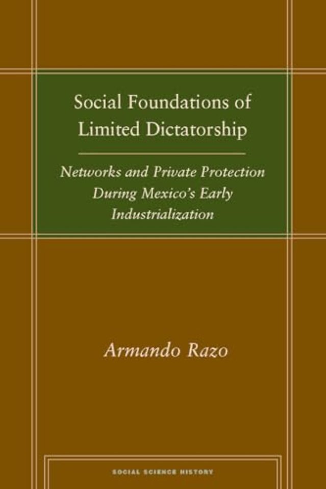 Social Foundations of Limited Dictatorship – Networks and Private Protection During Mexico`s Early Industrialization