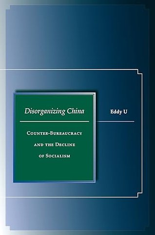Disorganizing China – Counter–Bureaucracy and the Decline of Socialism