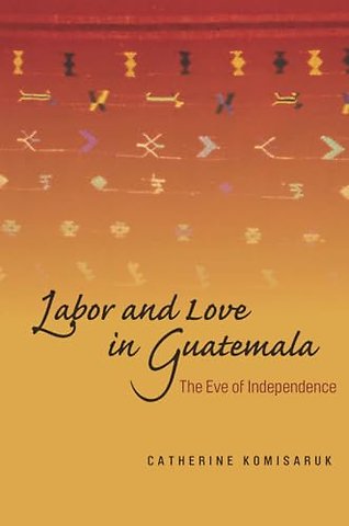 Labor and Love in Guatemala – The Eve of Independence