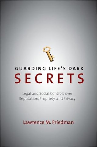 Guarding Life`s Dark Secrets – Legal and Social Controls Over Reputation, Propriety, and Privacy