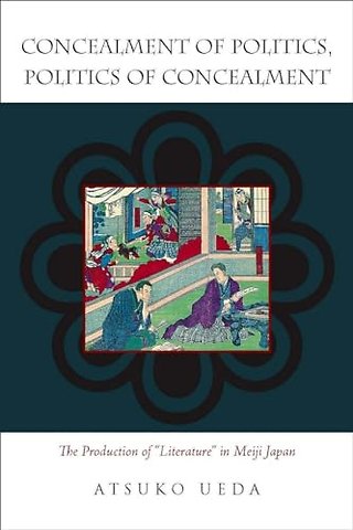 Concealment of Politics, Politics of Concealment – The Production of "Literature" in Meiji Japan