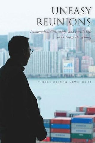 Uneasy Reunions – Immigration, Citizenship, and Family Life in Post–1997 Hong Kong