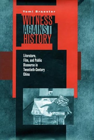 Witness Against History – Literature, Film, and Public Discourse in Twentieth–Century China
