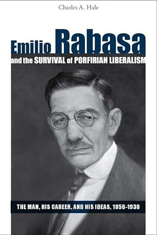 Emilio Rabasa and the Survival of Porfirian Libe – The Man, His Career, and His Ideas, 1856–1930