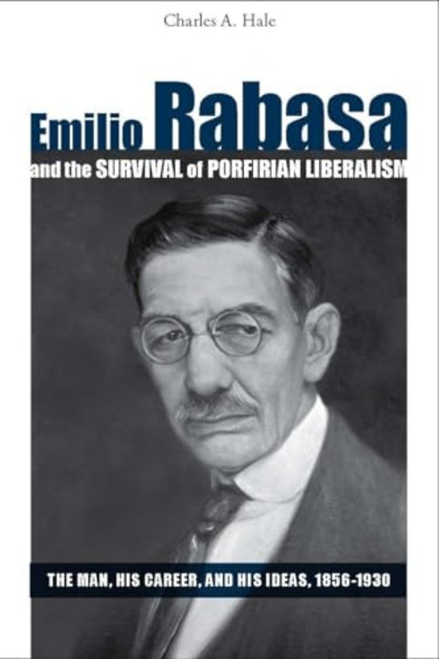 Emilio Rabasa and the Survival of Porfirian Libe – The Man, His Career, and His Ideas, 1856–1930