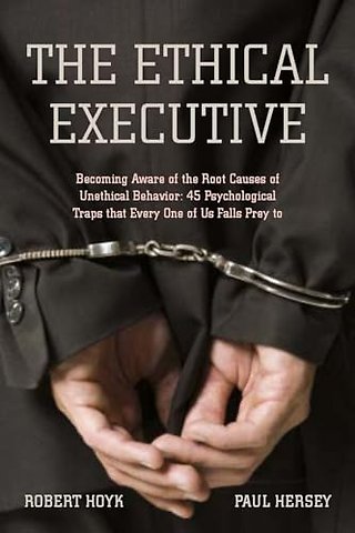 The Ethical Executive – Becoming Aware of the Root Causes of Unethical Behavior: 45 Psychological Traps That Every One of Us Falls Prey to