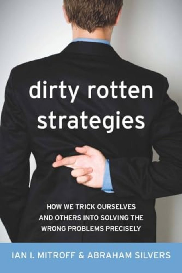 Dirty Rotten Strategies – How We Trick Ourselves and Others Into Solving the Wrong Problems Precisely
