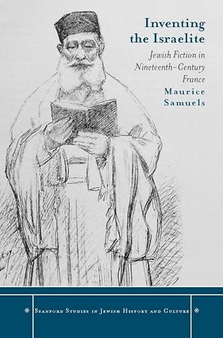 Inventing the Israelite – Jewish Fiction in Nineteenth–Century France