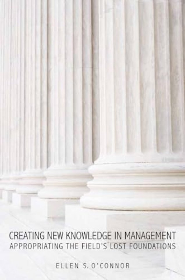 Creating New Knowledge in Management – Appropriating the Field`s Lost Foundations