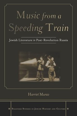 Music from a Speeding Train – Jewish Literature in Post–Revolution Russia