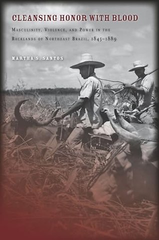 Cleansing Honor with Blood – Masculinity, Violence, and Power in the Backlands of Northeast Brazil, 1845–1889