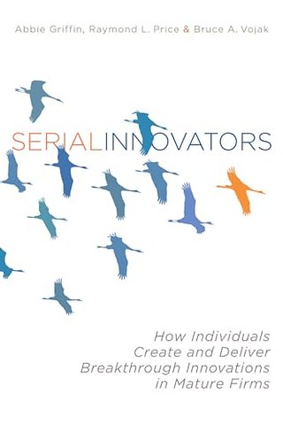 Serial Innovators – How Individuals Create and Deliver Breakthrough Innovations in Mature Firms