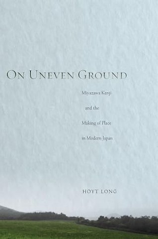 On Uneven Ground – Miyazawa Kenji and the Making of Place in Modern Japan