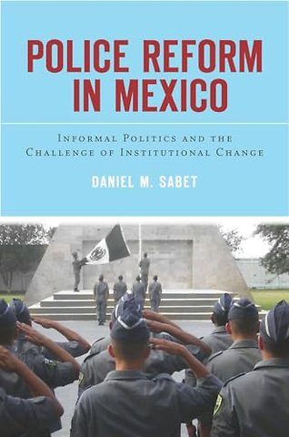 Police Reform in Mexico – Informal Politics and the Challenge of Institutional Change