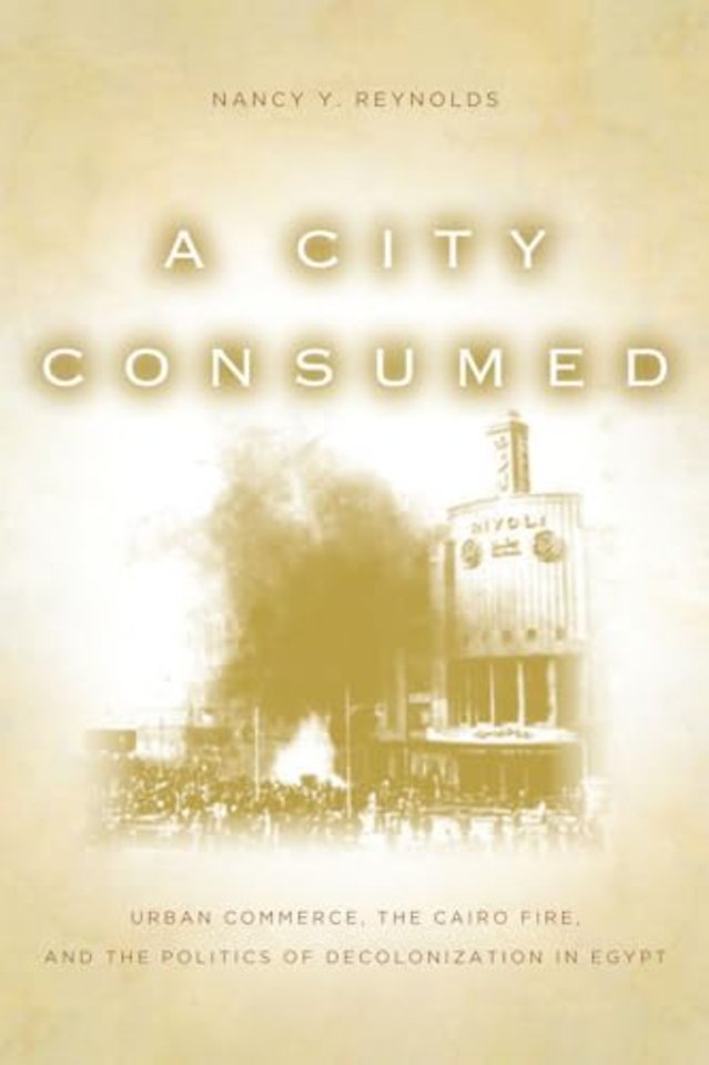 A City Consumed – Urban Commerce, the Cairo Fire, and the Politics of Decolonization in Egypt