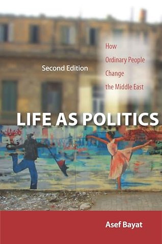 Life As Politics – How Ordinary People Change the Middle East, Second Edition