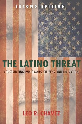 The Latino Threat – Constructing Immigrants, Citizens, and the Nation, Second Edition