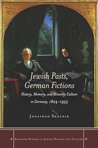 Jewish Pasts, German Fictions – History, Memory, and Minority Culture in Germany, 1824–1955