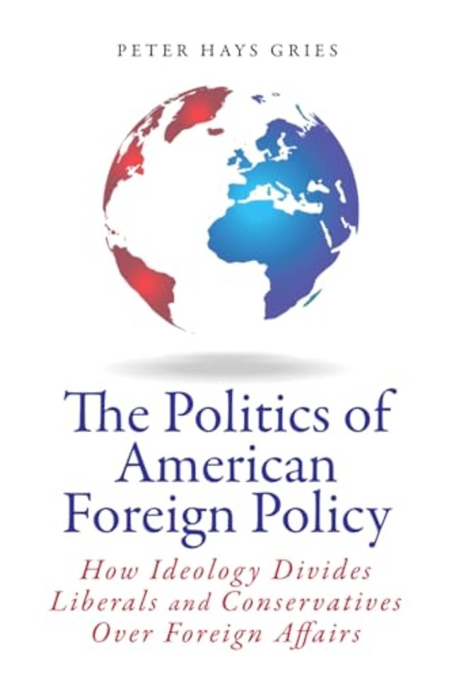 The Politics of American Foreign Policy – How Ideology Divides Liberals and Conservatives Over Foreign Affairs