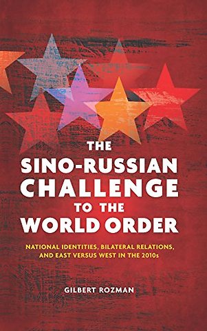 The Sino–Russian Challenge to the World Order – National Identities, Bilateral Relations, and East Versus West in the 2010s