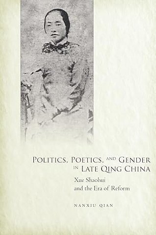 Politics, Poetics, and Gender in Late Qing China – Xue Shaohui and the Era of Reform