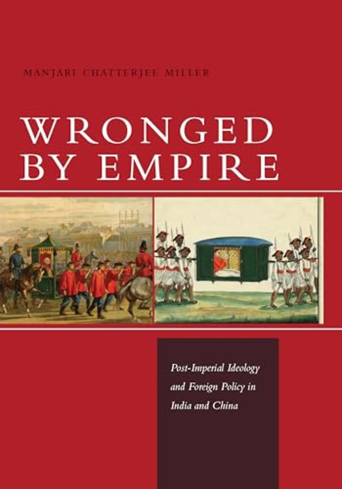 Wronged by Empire – Post–Imperial Ideology and Foreign Policy in India and China