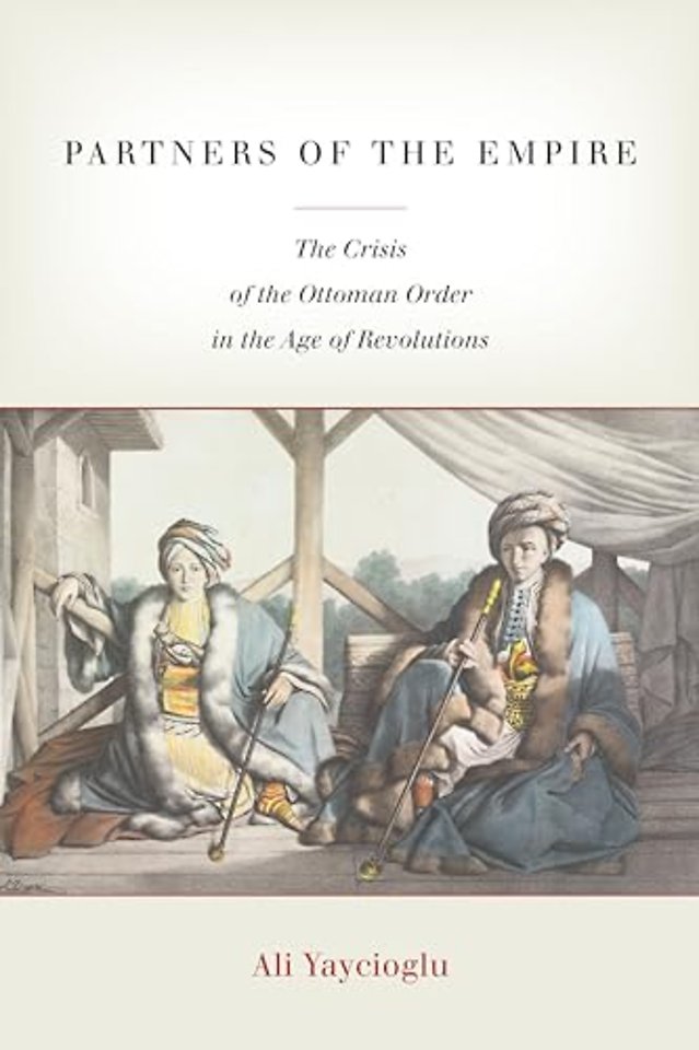 Partners of the Empire – The Crisis of the Ottoman Order in the Age of Revolutions