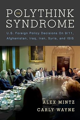 The Polythink Syndrome – U.S. Foreign Policy Decisions on 9/11, Afghanistan, Iraq, Iran, Syria, and ISIS