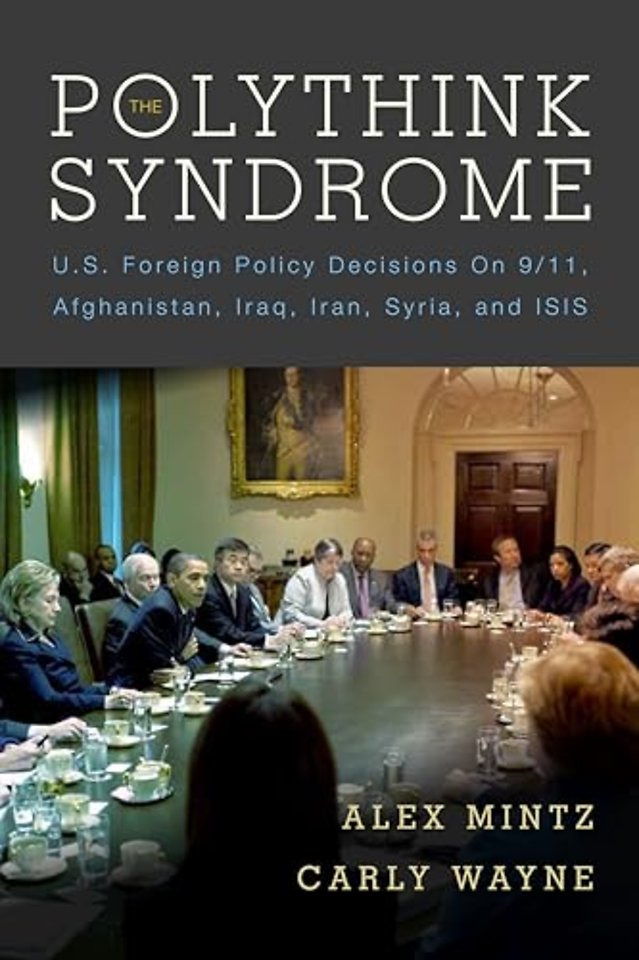 The Polythink Syndrome – U.S. Foreign Policy Decisions on 9/11, Afghanistan, Iraq, Iran, Syria, and ISIS