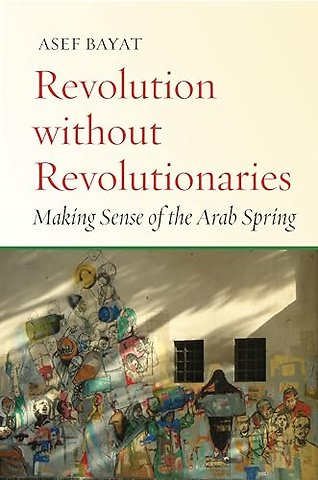 Revolution Without Revolutionaries – Making Sense of the Arab Spring