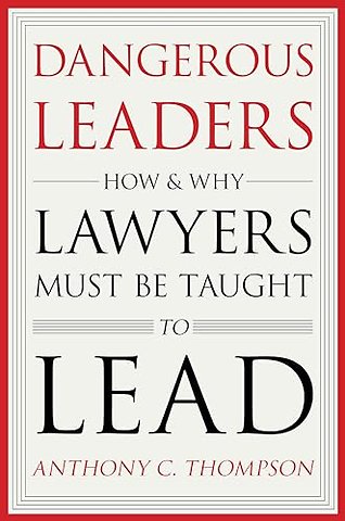 Dangerous Leaders – How and Why Lawyers Must Be Taught to Lead