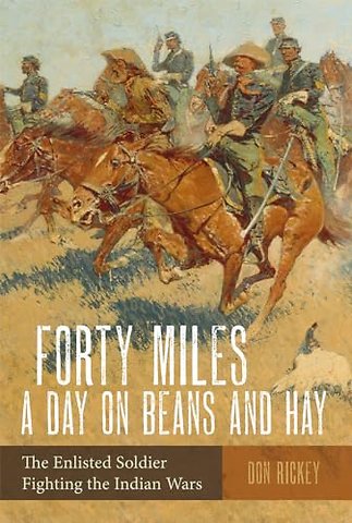 Forty Miles a Day on Beans and Hay – The Enlisted Soldier Fighting the Indian Wars