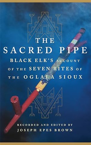 The Sacred Pipe – Black Elk`s Account of the Seven Rites of the Oglala Sioux