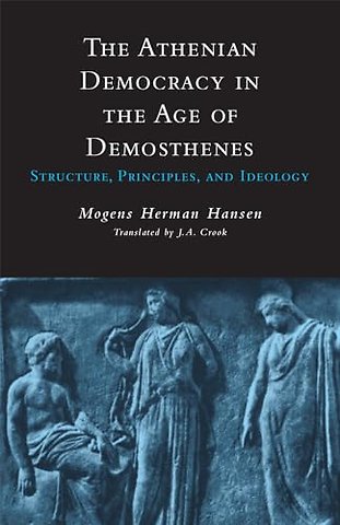 The Athenian Democracy in the Age of Demosthenes – Structure, Principles, and Ideology