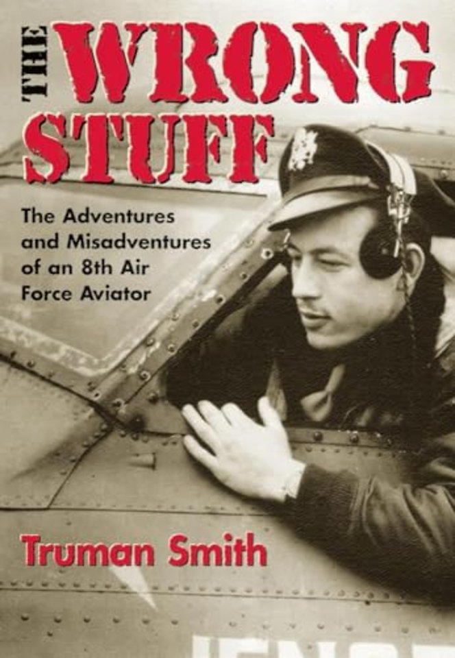The Wrong Stuff – The Adventures and Misadventures of an 8th Air Force Aviator