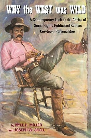 Why the West Was Wild – A Contemporary Look at the Antics of Some Highly Publicized Kansas Cowtown Personalities