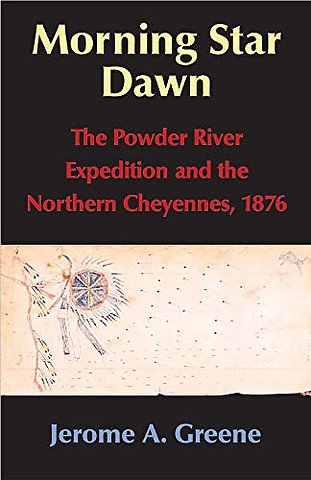 Morning Star Dawn – The Powder River Expedition and the Northern Cheyennes, 1876
