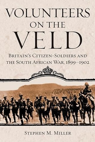 Volunteers on the Veld – Britain`s Citizen–Soldiers and the South African War, 1899–1902