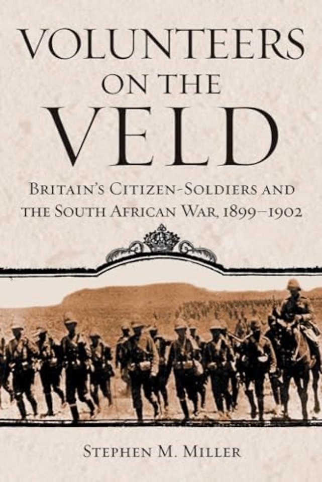 Volunteers on the Veld – Britain`s Citizen–Soldiers and the South African War, 1899–1902