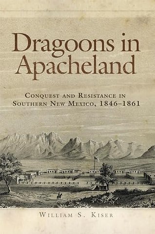 Dragoons in Apacheland – Conquest and Resistance in Southern New Mexico, 1846–1861