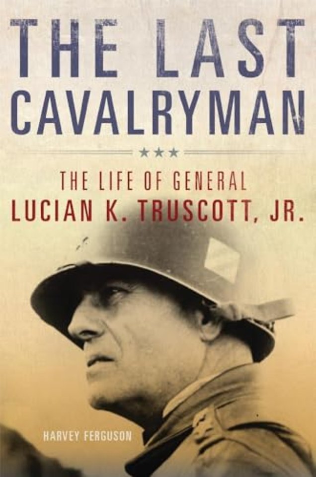The Last Cavalryman – The Life of General Lucian K. Truscott, Jr.