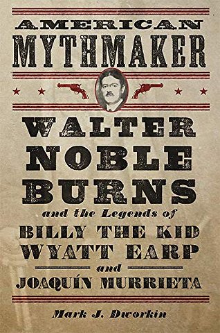 American Mythmaker – Walter Noble Burns and the Legends of Billy the Kid, Wyatt Earp, and Joaquín Murrieta